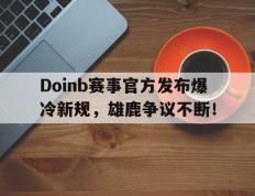 MK-关于Doinb赛事官方发布爆冷新规，雄鹿争议不断！的信息